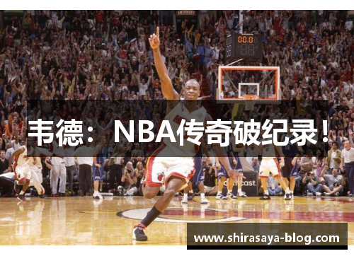 韦德：NBA传奇破纪录！